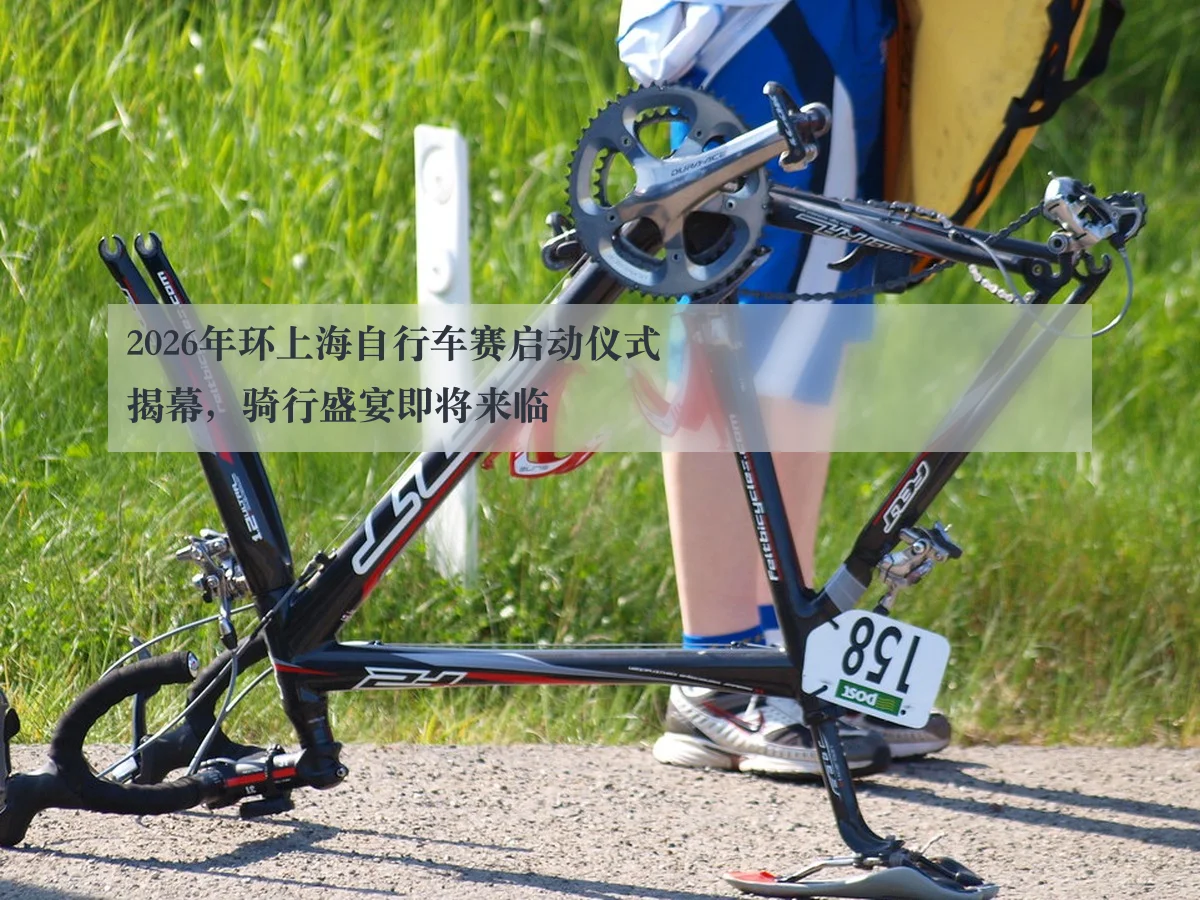 2026年环上海自行车赛启动仪式揭幕,骑行盛宴即将来临